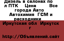 Дизель в салонах по 20 л ПТК. › Цена ­ 30 - Все города Авто » Автохимия, ГСМ и расходники   . Иркутская обл.,Иркутск г.